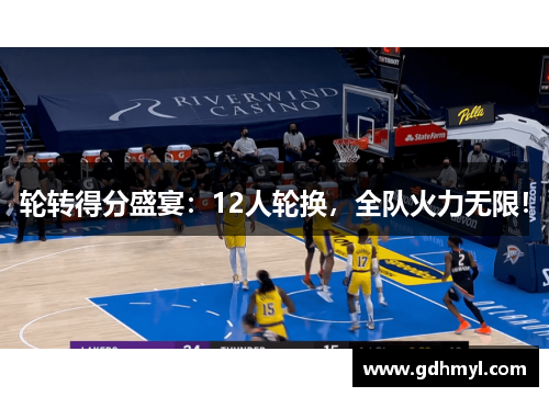轮转得分盛宴：12人轮换，全队火力无限！
